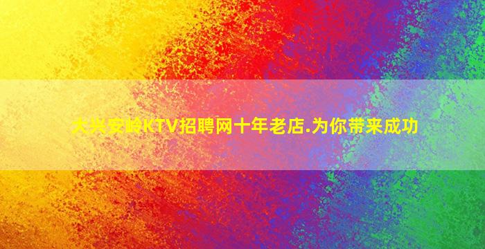 大兴安岭KTV招聘网十年老店.为你带来成功